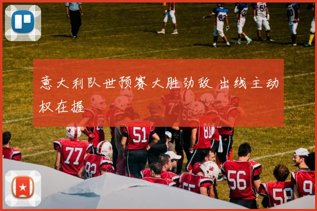 意大利队世预赛大胜劲敌 出线主动权在握
