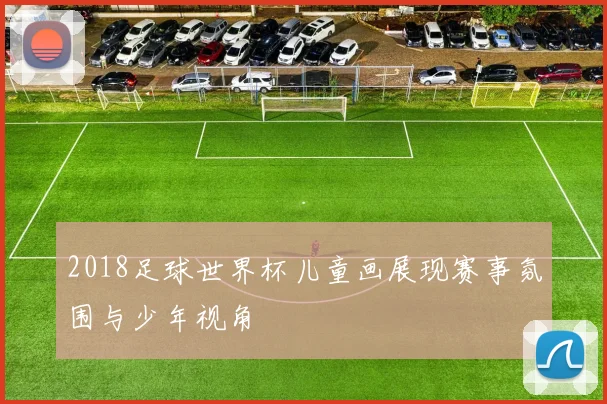2018足球世界杯儿童画展现赛事氛围与少年视角