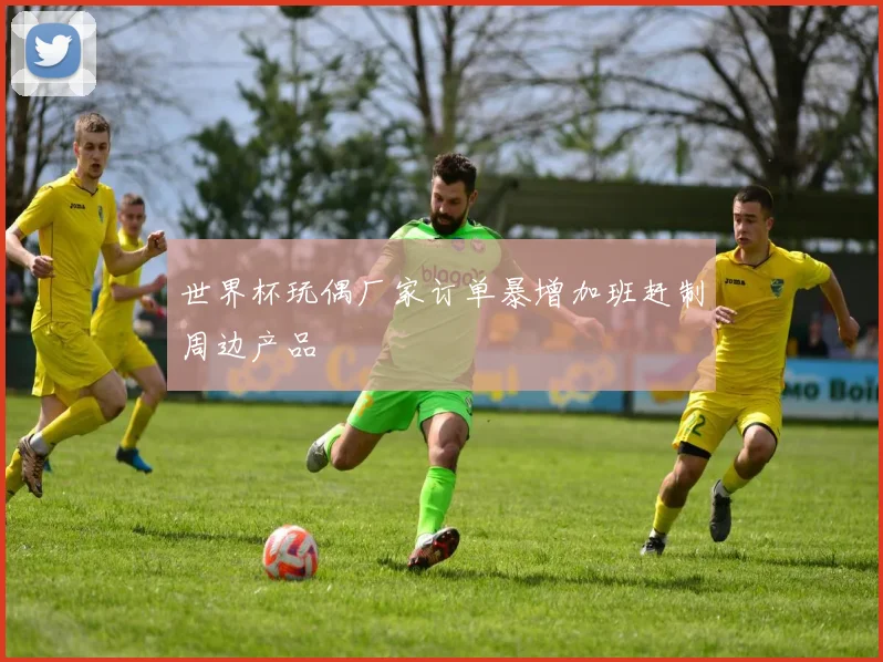 世界杯玩偶厂家订单暴增加班赶制周边产品
